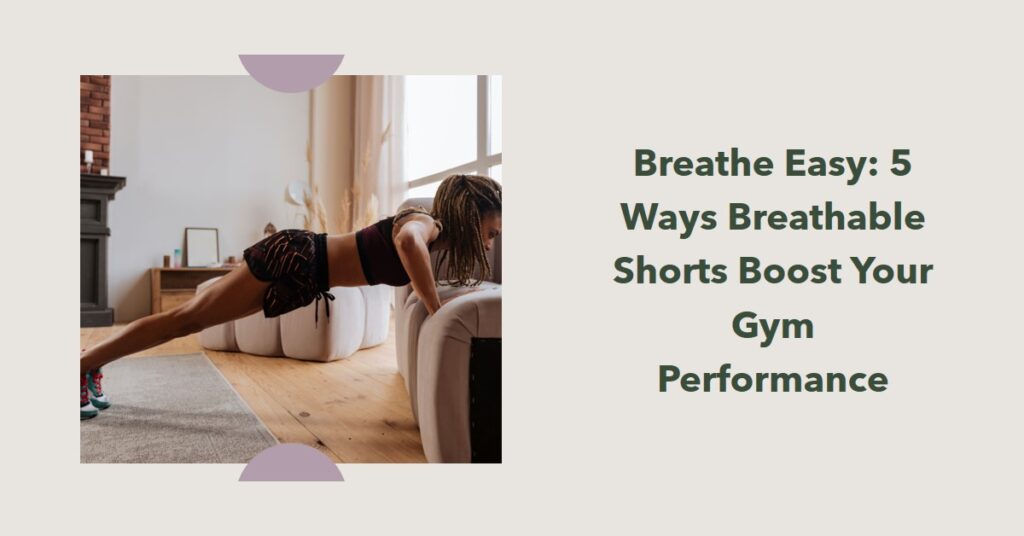 5 Ways Breathable Shorts Can Improve Your Gym Performance