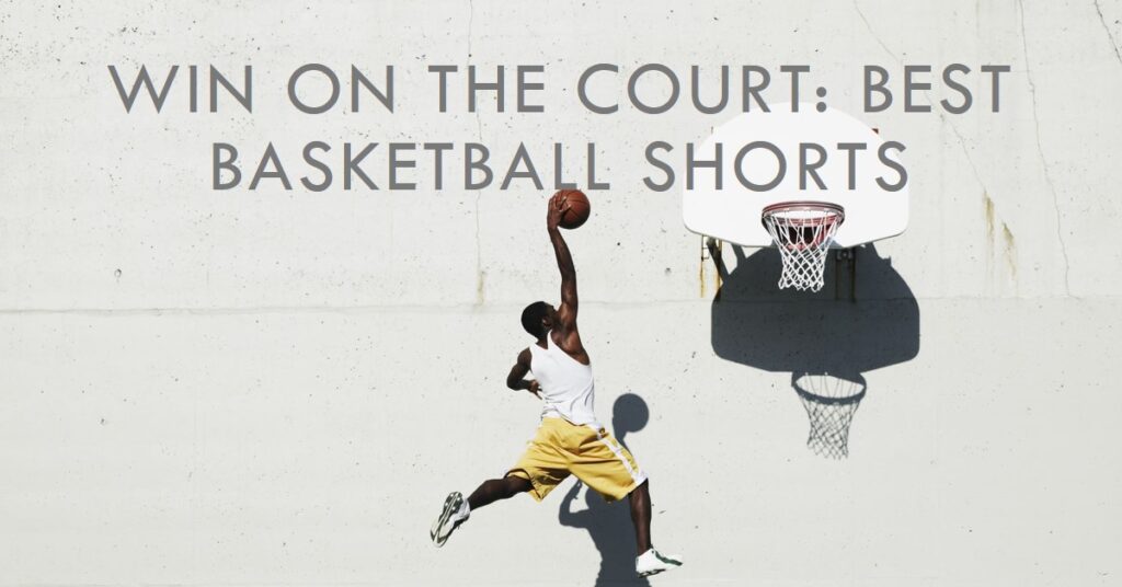 Win on the Court: Best Basketball Shorts for Ultimate Comfort