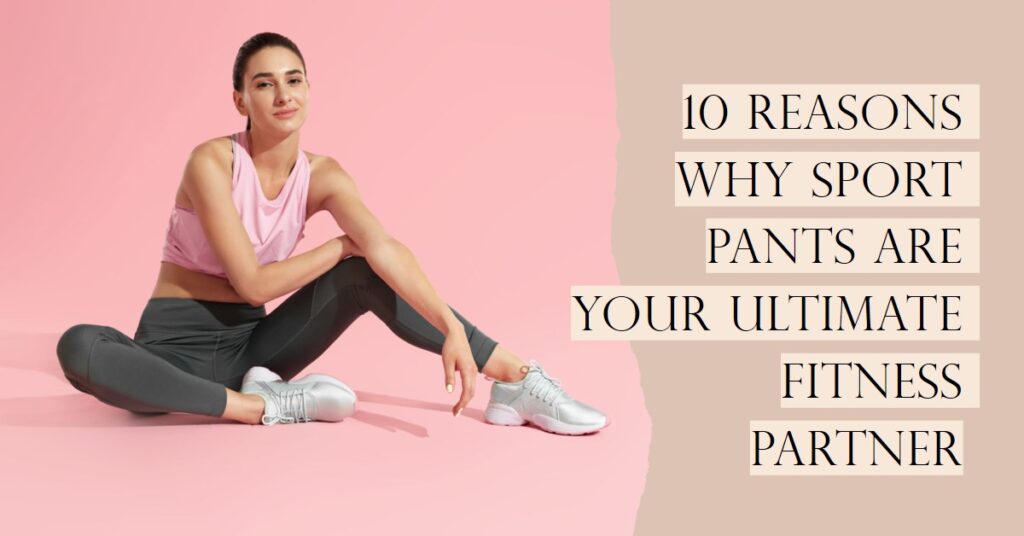 10 Reasons Why Sport Pants are Your Ultimate Fitness Partner