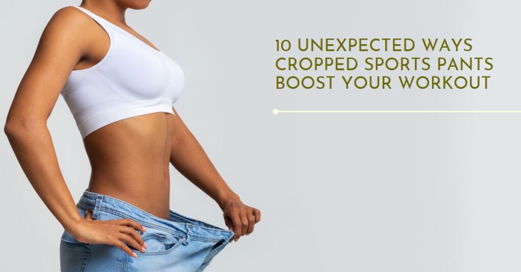 10 Unexpected Ways Cropped Sports Pants Improve Your Workout