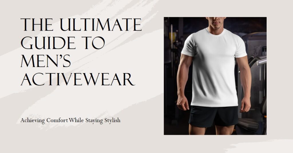 The Ultimate Guide to Men's Activewear: Achieving Comfort While Staying Stylish