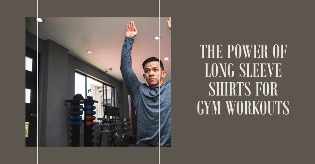 The Undeniable Power of Long Sleeve Shirts for Gym Workouts