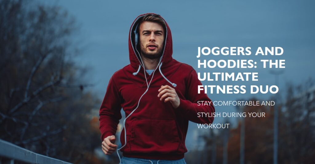 Why Joggers and Hoodies are the Ultimate Fitness Duo