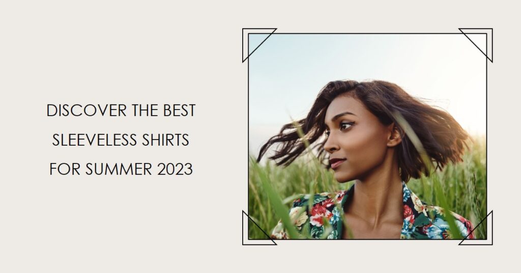 Fashion Forward: Discover the Best Sleeveless Shirts for Summer 2023